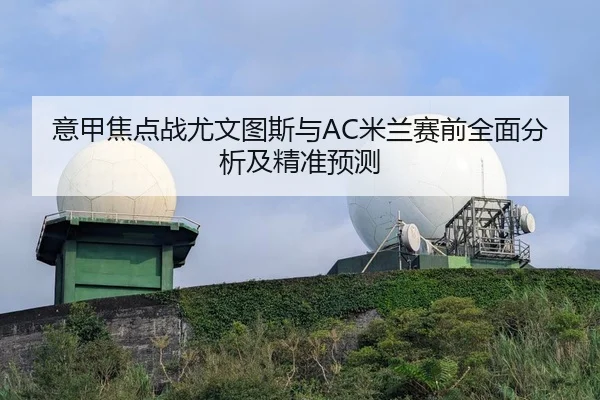 意甲焦点战尤文图斯与AC米兰赛前全面分析及精准预测